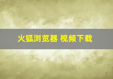 火狐浏览器 视频下载